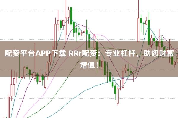 配资平台APP下载 RRr配资：专业杠杆，助您财富增值！