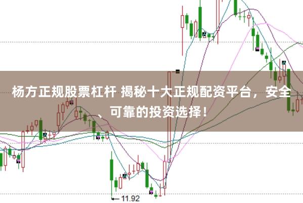 杨方正规股票杠杆 揭秘十大正规配资平台，安全、可靠的投资选择！