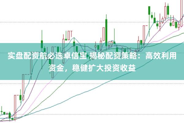 实盘配资航必选卓信宝 揭秘配资策略：高效利用资金，稳健扩大投资收益