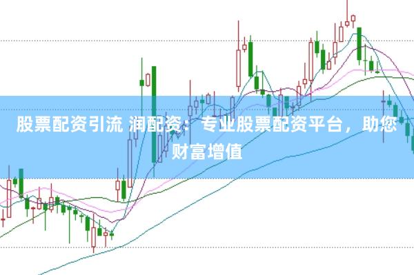 股票配资引流 润配资：专业股票配资平台，助您财富增值