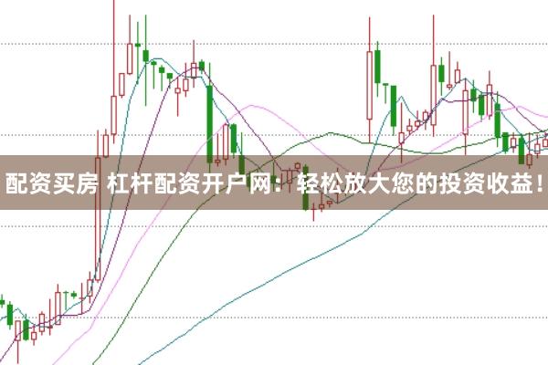 配资买房 杠杆配资开户网：轻松放大您的投资收益！