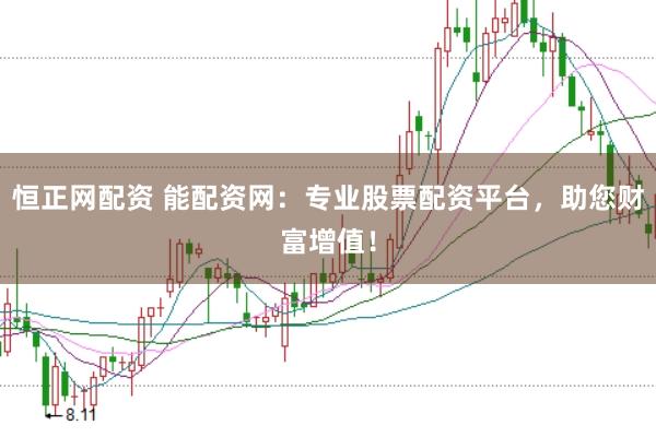 恒正网配资 能配资网：专业股票配资平台，助您财富增值！