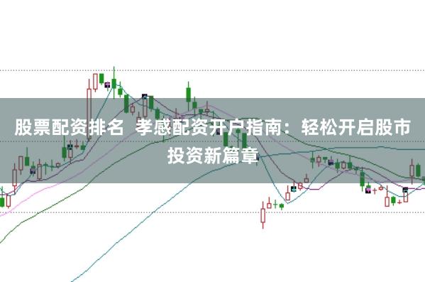股票配资排名  孝感配资开户指南：轻松开启股市投资新篇章