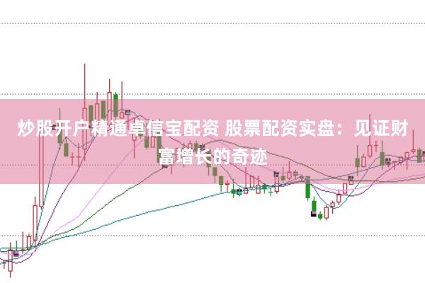 炒股开户精通卓信宝配资 股票配资实盘：见证财富增长的奇迹