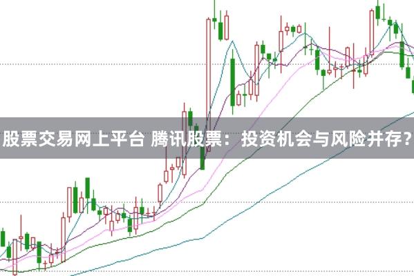 股票交易网上平台 腾讯股票：投资机会与风险并存？