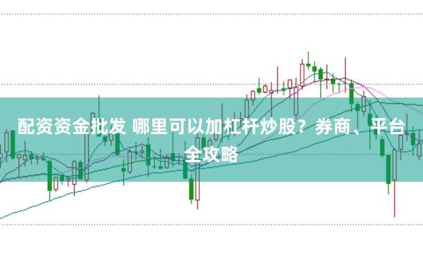 配资资金批发 哪里可以加杠杆炒股？券商、平台全攻略