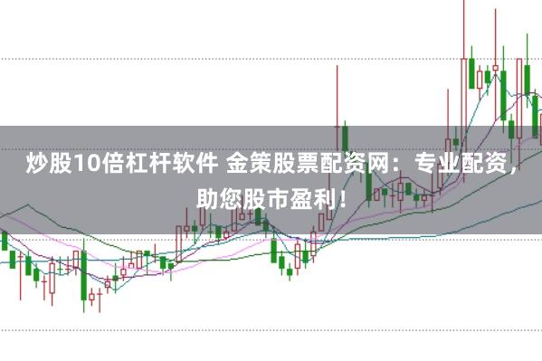 炒股10倍杠杆软件 金策股票配资网：专业配资，助您股市盈利！