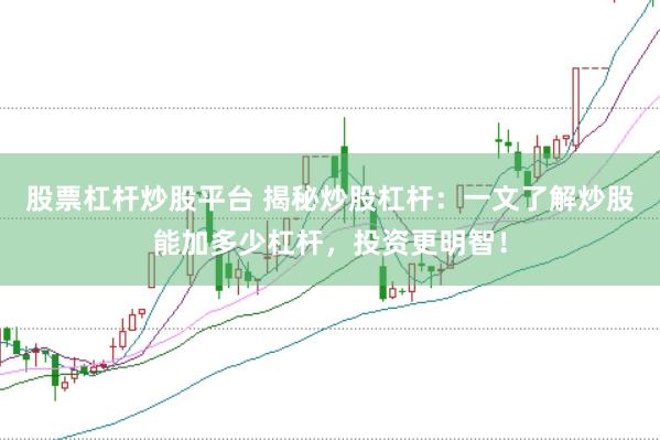 股票杠杆炒股平台 揭秘炒股杠杆：一文了解炒股能加多少杠杆，投资更明智！