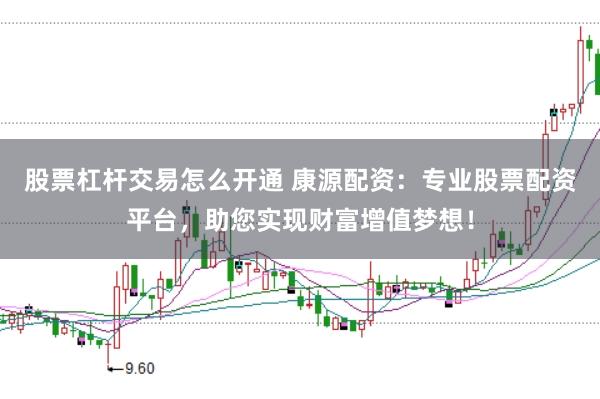 股票杠杆交易怎么开通 康源配资：专业股票配资平台，助您实现财富增值梦想！