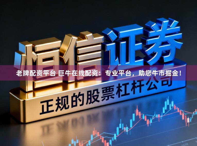 老牌配资平台 巨牛在线配资：专业平台，助您牛市掘金！