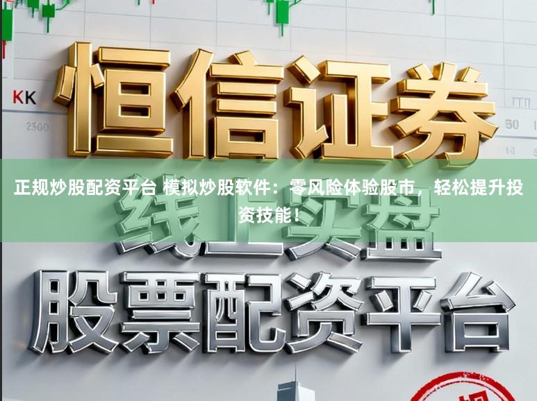 正规炒股配资平台 模拟炒股软件：零风险体验股市，轻松提升投资技能！