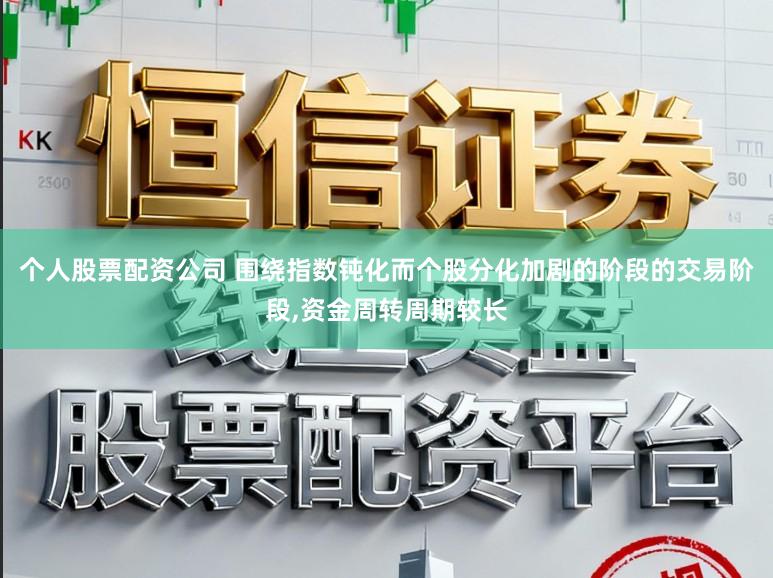 个人股票配资公司 围绕指数钝化而个股分化加剧的阶段的交易阶段,资金周转周期较长