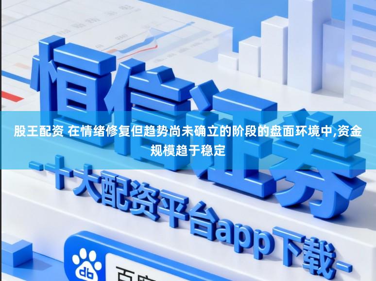 股王配资 在情绪修复但趋势尚未确立的阶段的盘面环境中,资金规模趋于稳定