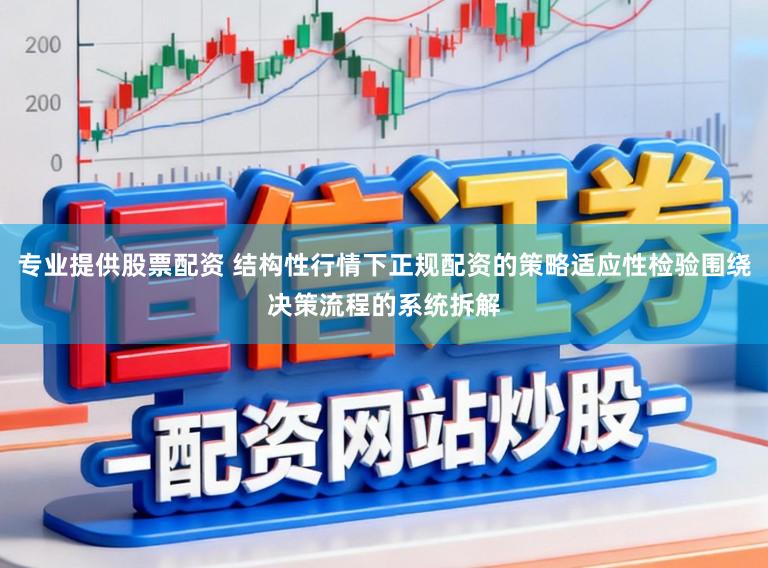 专业提供股票配资 结构性行情下正规配资的策略适应性检验围绕决策流程的系统拆解