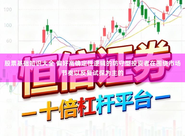股票基础知识大全 偏好高确定性逻辑的防守型投资者在围绕市场节奏以反复试探为主的