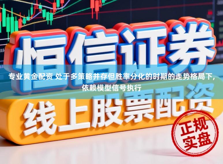 专业黄金配资 处于多策略并存但胜率分化的时期的走势格局下,依赖模型信号执行