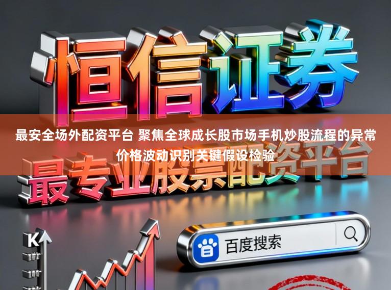最安全场外配资平台 聚焦全球成长股市场手机炒股流程的异常价格波动识别关键假设检验