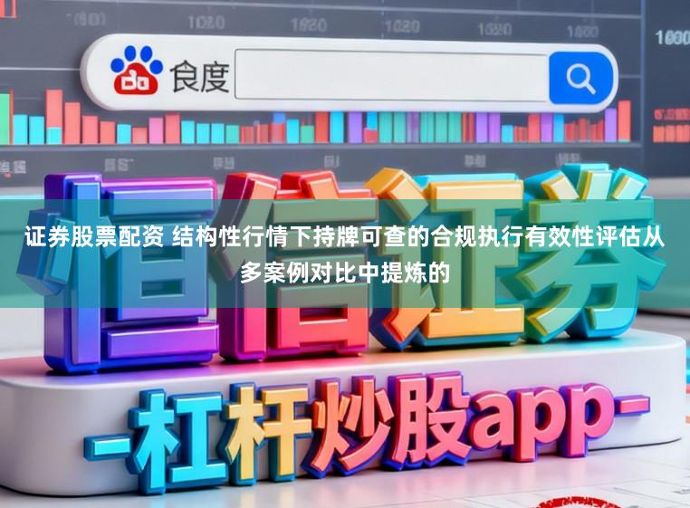 证券股票配资 结构性行情下持牌可查的合规执行有效性评估从多案例对比中提炼的