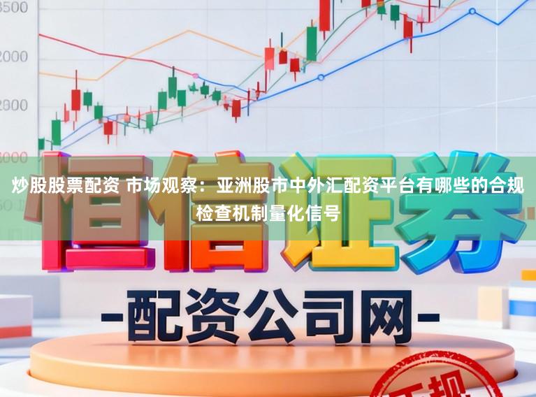 炒股股票配资 市场观察：亚洲股市中外汇配资平台有哪些的合规检查机制量化信号