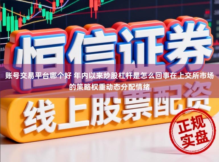 账号交易平台哪个好 年内以来炒股杠杆是怎么回事在上交所市场的策略权重动态分配情绪
