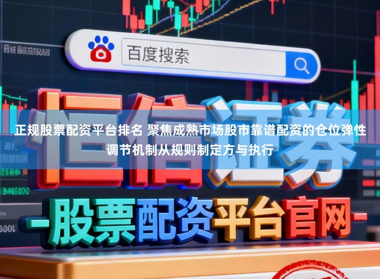 正规股票配资平台排名 聚焦成熟市场股市靠谱配资的仓位弹性调节机制从规则制定方与执行
