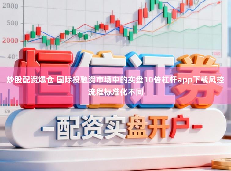 炒股配资爆仓 国际投融资市场中的实盘10倍杠杆app下载风控流程标准化不同