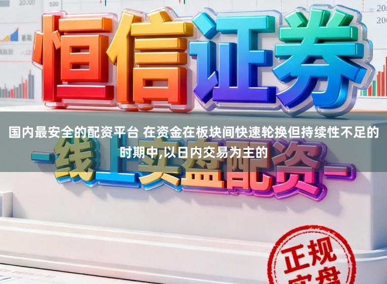 国内最安全的配资平台 在资金在板块间快速轮换但持续性不足的时期中,以日内交易为主的