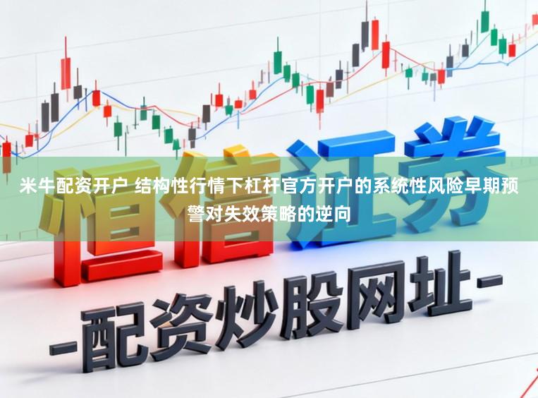 米牛配资开户 结构性行情下杠杆官方开户的系统性风险早期预警对失效策略的逆向