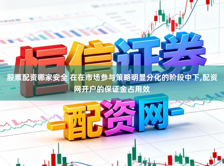 股票配资哪家安全 在在市场参与策略明显分化的阶段中下,配资网开户的保证金占用效