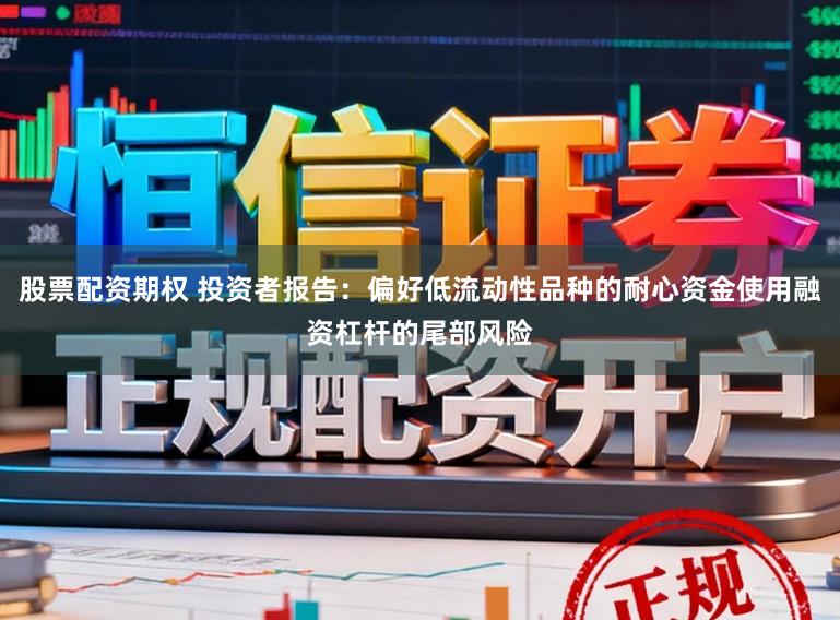 股票配资期权 投资者报告：偏好低流动性品种的耐心资金使用融资杠杆的尾部风险