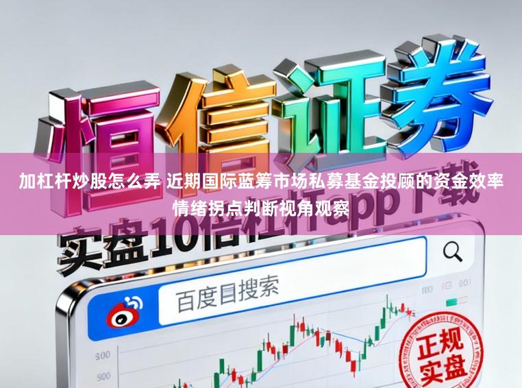 加杠杆炒股怎么弄 近期国际蓝筹市场私募基金投顾的资金效率情绪拐点判断视角观察