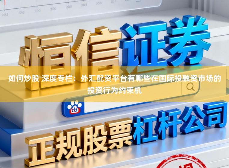 如何炒股 深度专栏：外汇配资平台有哪些在国际投融资市场的投资行为约束机
