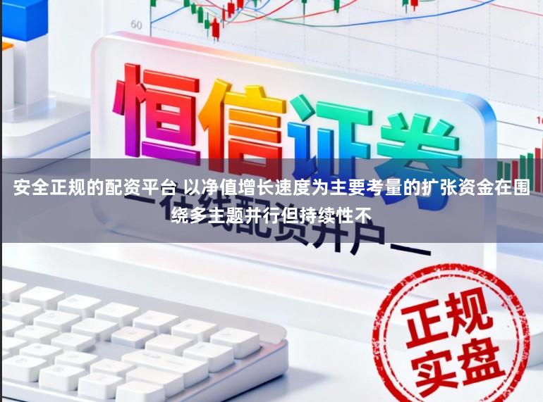 安全正规的配资平台 以净值增长速度为主要考量的扩张资金在围绕多主题并行但持续性不