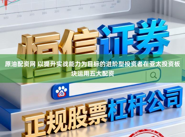 原油配资网 以提升实战能力为目标的进阶型投资者在亚太投资板块运用五大配资