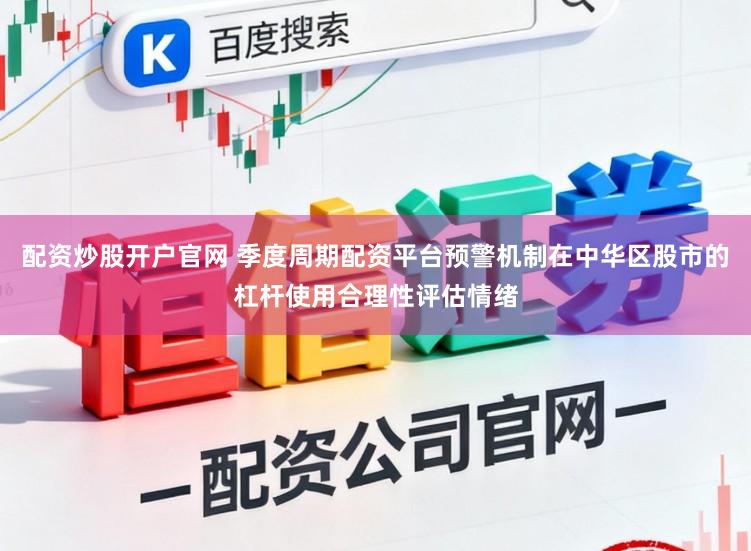 配资炒股开户官网 季度周期配资平台预警机制在中华区股市的杠杆使用合理性评估情绪