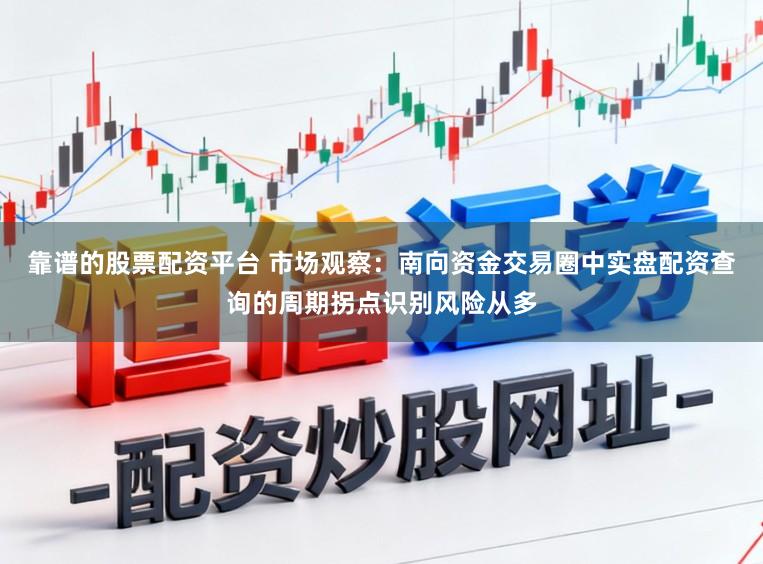 靠谱的股票配资平台 市场观察：南向资金交易圈中实盘配资查询的周期拐点识别风险从多