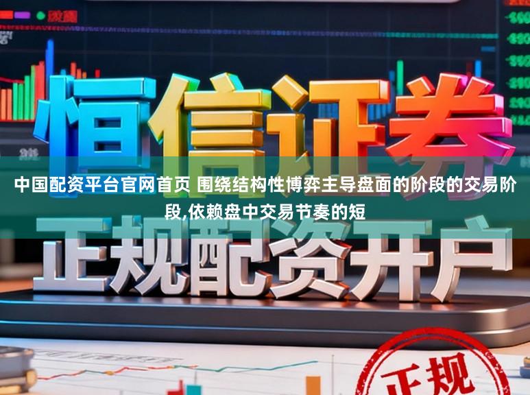 中国配资平台官网首页 围绕结构性博弈主导盘面的阶段的交易阶段,依赖盘中交易节奏的短