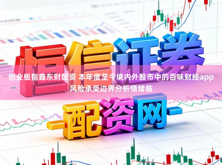 创业板指鑫东财配资 本年度至今境内外股市中的百味财经app风险承受边界分析情绪临