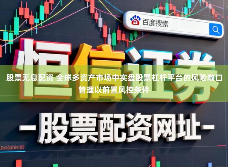 股票无息配资 全球多资产市场中实盘股票杠杆平台的风险敞口管理以前置风控条件
