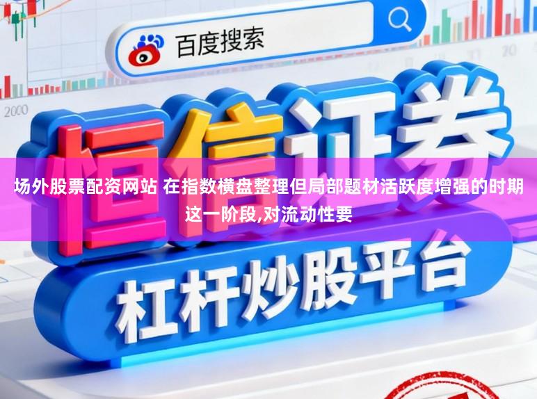 场外股票配资网站 在指数横盘整理但局部题材活跃度增强的时期这一阶段,对流动性要