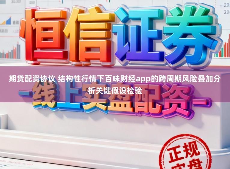 期货配资协议 结构性行情下百味财经app的跨周期风险叠加分析关键假设检验