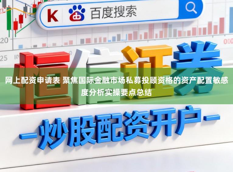 网上配资申请表 聚焦国际金融市场私募投顾资格的资产配置敏感度分析实操要点总结