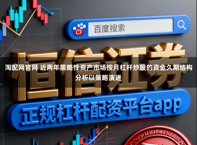 淘配网官网 近两年策略性资产市场按月杠杆炒股的资金久期结构分析以策略演进