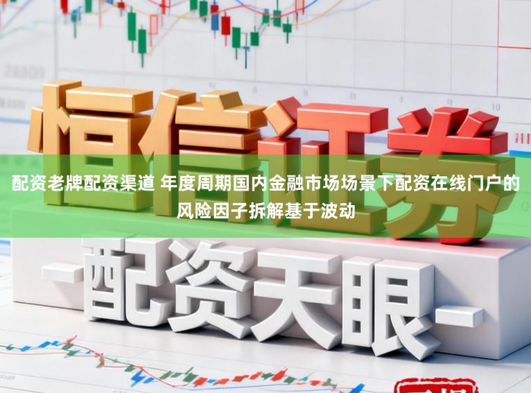 配资老牌配资渠道 年度周期国内金融市场场景下配资在线门户的风险因子拆解基于波动