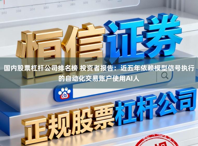 国内股票杠杆公司排名榜 投资者报告：近五年依赖模型信号执行的自动化交易账户使用AI人