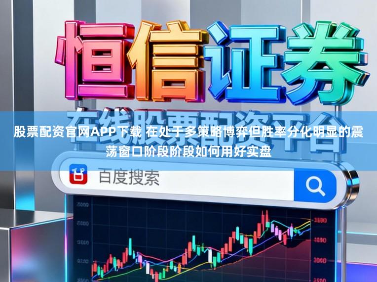 股票配资官网APP下载 在处于多策略博弈但胜率分化明显的震荡窗口阶段阶段如何用好实盘