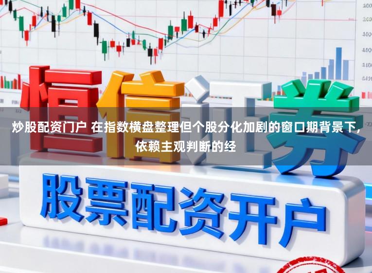 炒股配资门户 在指数横盘整理但个股分化加剧的窗口期背景下,依赖主观判断的经