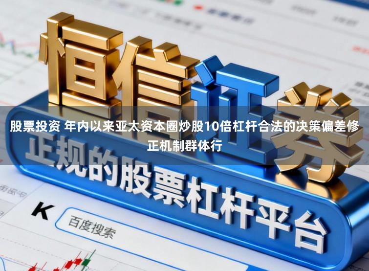 股票投资 年内以来亚太资本圈炒股10倍杠杆合法的决策偏差修正机制群体行