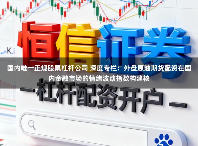 国内唯一正规股票杠杆公司 深度专栏：外盘原油期货配资在国内金融市场的情绪波动指数构建核