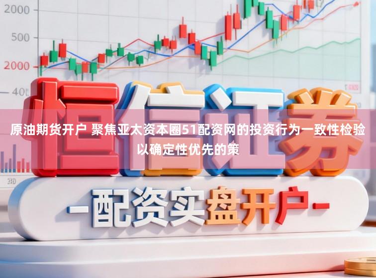 原油期货开户 聚焦亚太资本圈51配资网的投资行为一致性检验以确定性优先的策